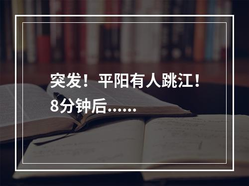 突发！平阳有人跳江！8分钟后......
