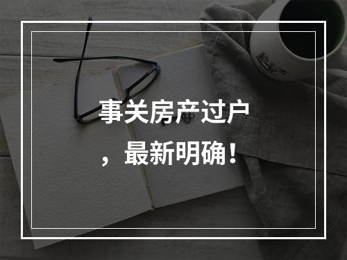 事关房产过户，最新明确！