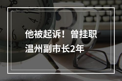 他被起诉！曾挂职温州副市长2年