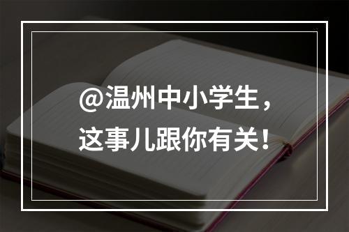 @温州中小学生，这事儿跟你有关！