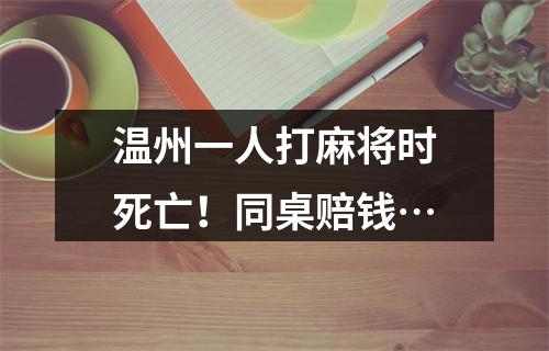 温州一人打麻将时死亡！同桌赔钱…