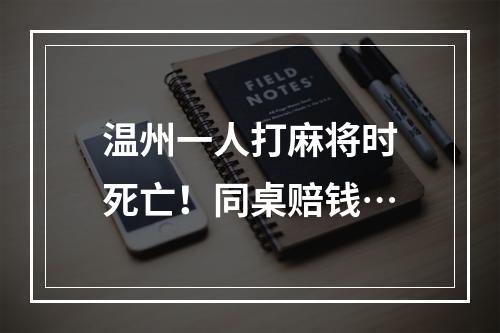 温州一人打麻将时死亡！同桌赔钱…