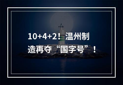10+4+2！温州制造再夺“国字号”！