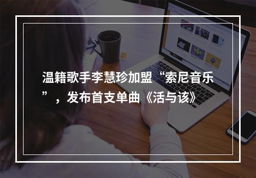 温籍歌手李慧珍加盟“索尼音乐”，发布首支单曲《活与该》