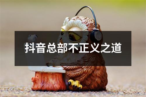 抖音总部不正义之道