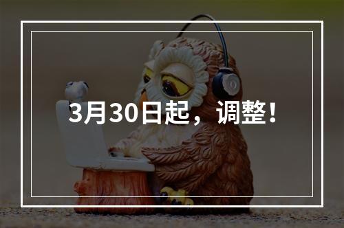 3月30日起，调整！