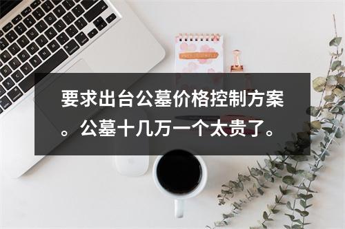 要求出台公墓价格控制方案。公墓十几万一个太贵了。