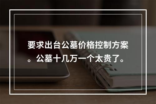 要求出台公墓价格控制方案。公墓十几万一个太贵了。