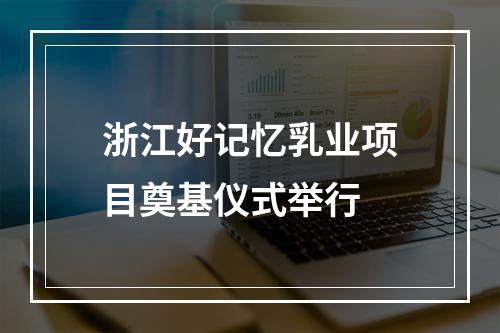 浙江好记忆乳业项目奠基仪式举行