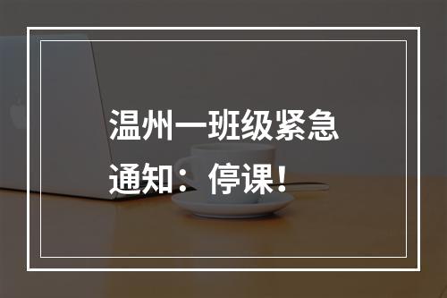 温州一班级紧急通知：停课！