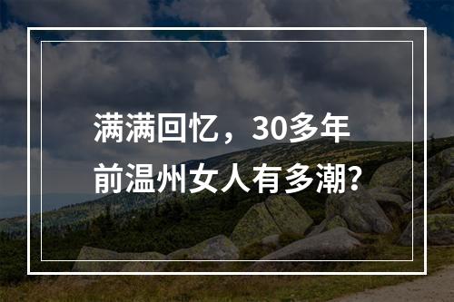 满满回忆，30多年前温州女人有多潮？