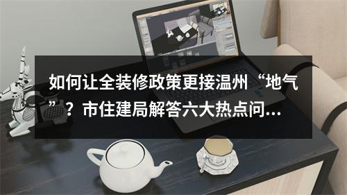 如何让全装修政策更接温州“地气”？市住建局解答六大热点问题
