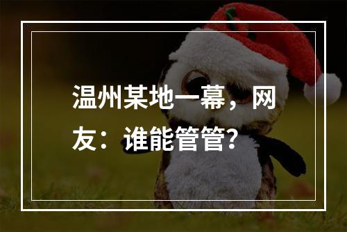 温州某地一幕，网友：谁能管管？