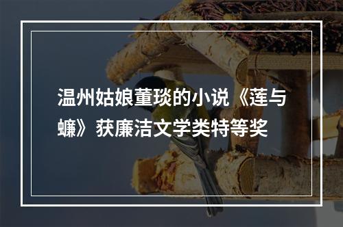 温州姑娘董琰的小说《莲与蠊》获廉洁文学类特等奖