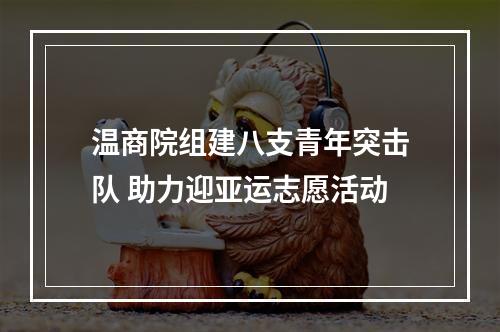 温商院组建八支青年突击队 助力迎亚运志愿活动