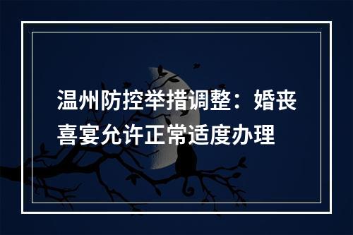 温州防控举措调整：婚丧喜宴允许正常适度办理
