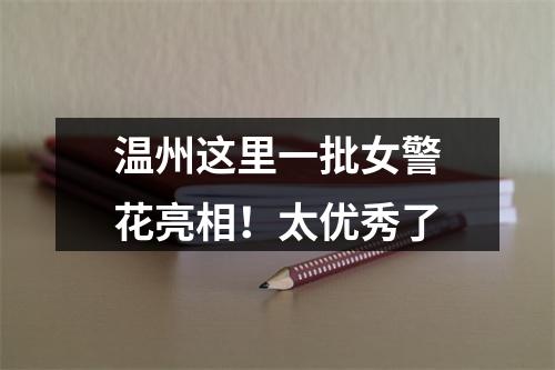 温州这里一批女警花亮相！太优秀了