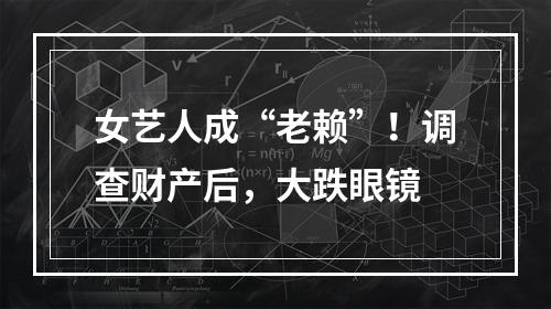 女艺人成“老赖”！调查财产后，大跌眼镜