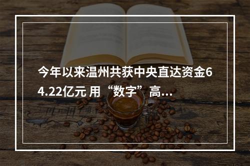 今年以来温州共获中央直达资金64.22亿元 用“数字”高效管理“钱袋子”