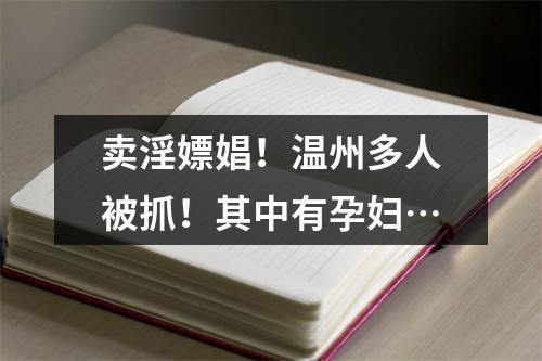 卖淫嫖娼！温州多人被抓！其中有孕妇…