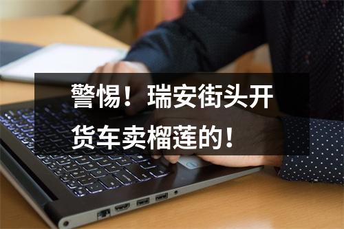 警惕！瑞安街头开货车卖榴莲的！