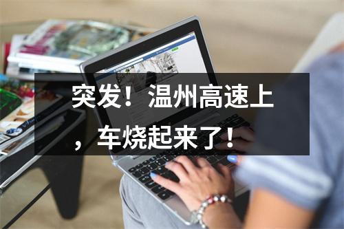突发！温州高速上，车烧起来了！