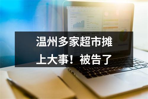 温州多家超市摊上大事！被告了