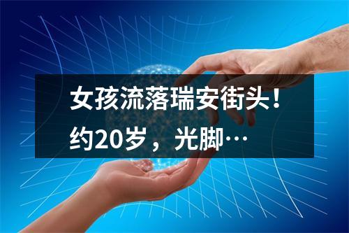 女孩流落瑞安街头！约20岁，光脚…