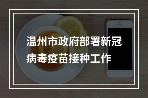 温州市政府部署新冠病毒疫苗接种工作