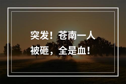 突发！苍南一人被砸，全是血！