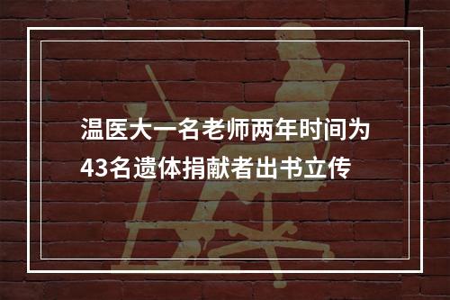 温医大一名老师两年时间为43名遗体捐献者出书立传