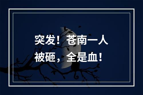 突发！苍南一人被砸，全是血！