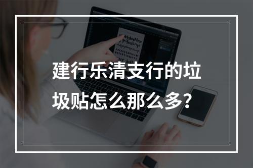 建行乐清支行的垃圾贴怎么那么多？