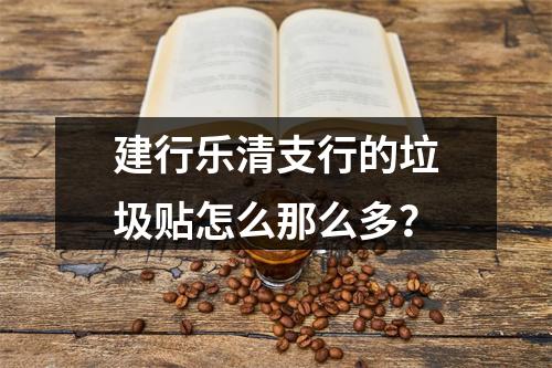 建行乐清支行的垃圾贴怎么那么多？