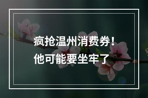 疯抢温州消费券！他可能要坐牢了