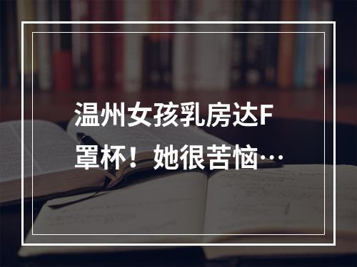温州女孩乳房达F罩杯！她很苦恼…