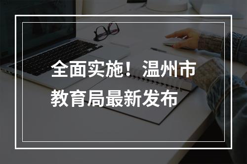全面实施！温州市教育局最新发布