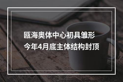 瓯海奥体中心初具雏形 今年4月底主体结构封顶