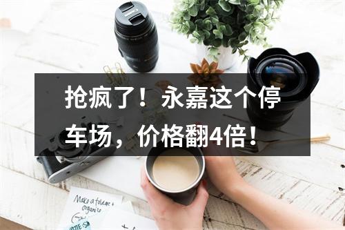 抢疯了！永嘉这个停车场，价格翻4倍！