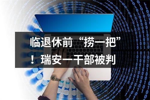 临退休前“捞一把”！瑞安一干部被判