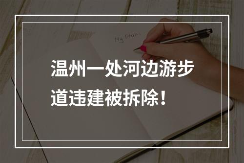 温州一处河边游步道违建被拆除！