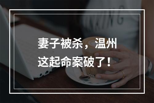 妻子被杀，温州这起命案破了！