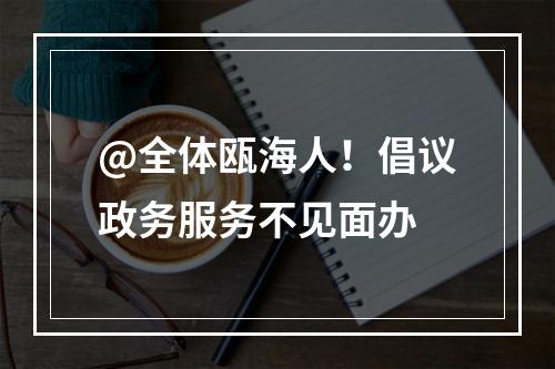 @全体瓯海人！倡议政务服务不见面办