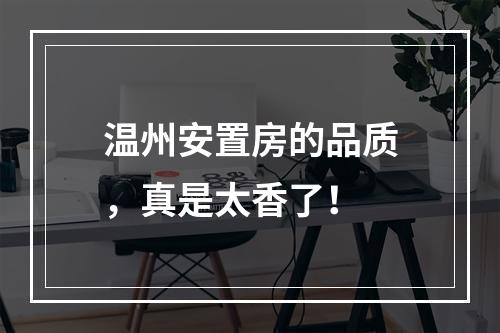 温州安置房的品质，真是太香了！