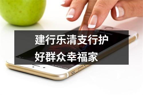 建行乐清支行护好群众幸福家