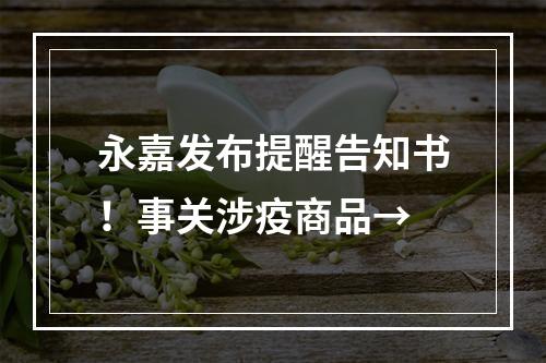 永嘉发布提醒告知书！事关涉疫商品→