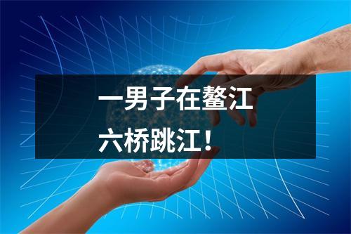 一男子在鳌江六桥跳江！