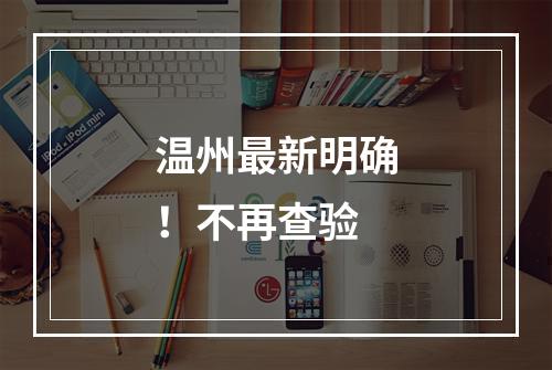 温州最新明确！不再查验