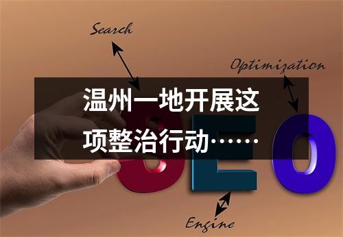 温州一地开展这项整治行动……