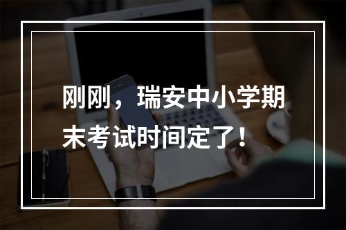 刚刚，瑞安中小学期末考试时间定了！